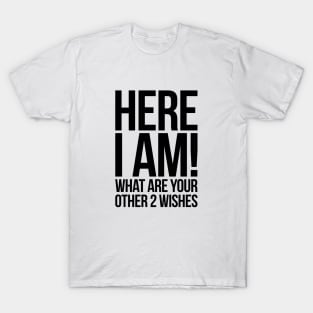 Here I Am What Are Your Other 2 Wishes Funny T-Shirt